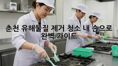 춘천🏡 유해물질 제거 청소, 내 손으로? 🤔 완벽 가이드!