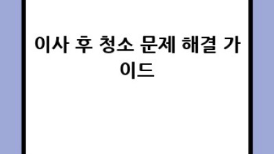 이사 후 문제 해결 완벽 가이드: 트러블 케어 A to Z