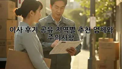 이사 후기 공유: 지역별 추천 업체와 주의사항