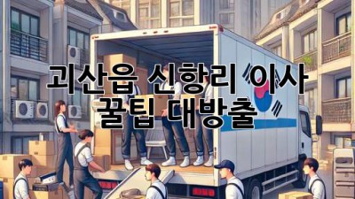 괴산읍 신항리 이사, 꿀팁 대방출! 🚚📦✨