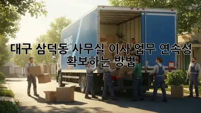 대구 삼덕동 사무실 이사, 업무 연속성 확보하는 방법