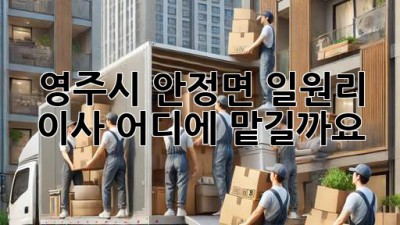 영주시 안정면 일원리 이사, 어디에 맡길까요?